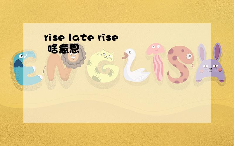 rise late rise 啥意思