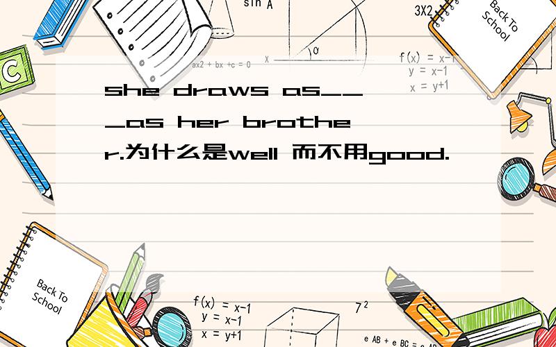 she draws as___as her brother.为什么是well 而不用good.