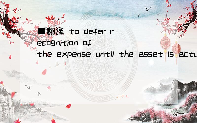 ■翻译 to defer recognition of the expense until the asset is actually used to generate revenue.