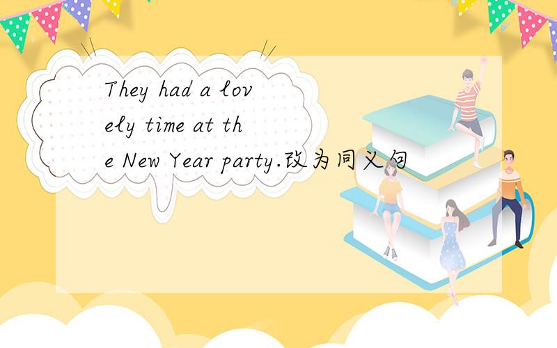 They had a lovely time at the New Year party.改为同义句