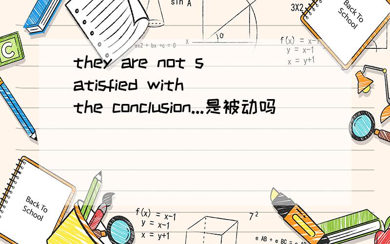 they are not satisfied with the conclusion...是被动吗