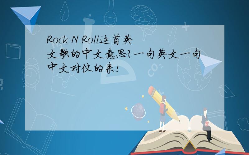 Rock N Roll这首英文歌的中文意思?一句英文一句中文对仗的来!