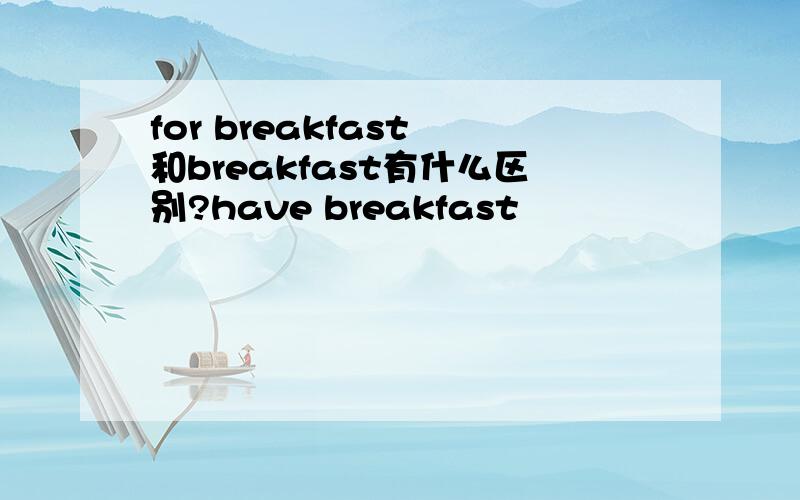 for breakfast 和breakfast有什么区别?have breakfast