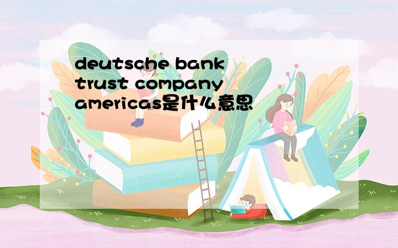 deutsche bank trust company americas是什么意思