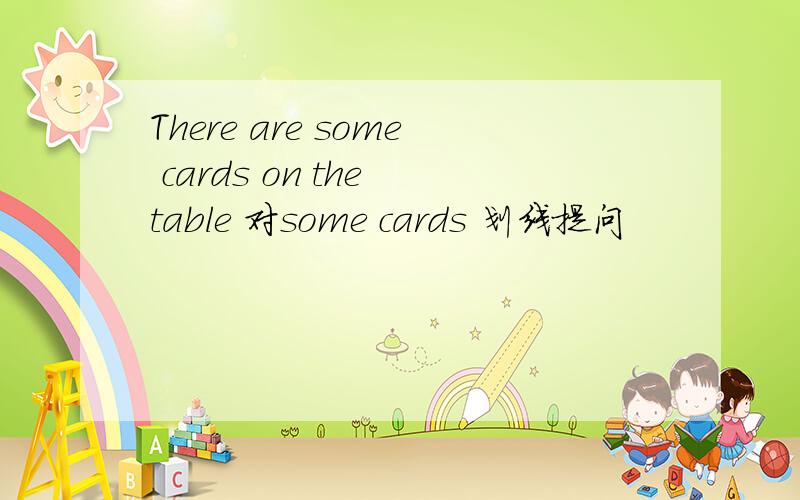 There are some cards on the table 对some cards 划线提问