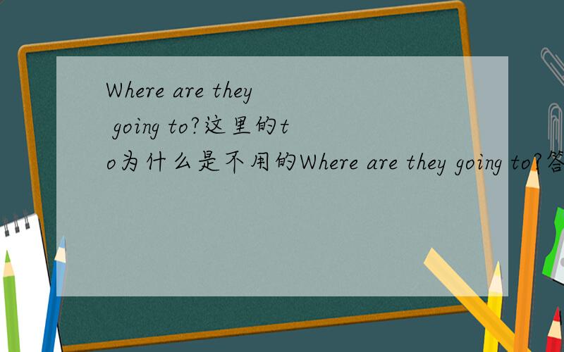 Where are they going to?这里的to为什么是不用的Where are they going to?答案上说应该是：Where are they going?为什么这里to不用?