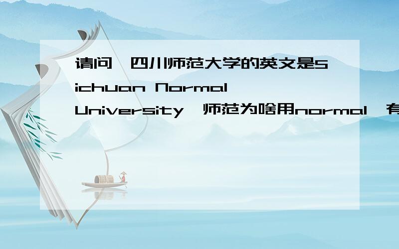请问,四川师范大学的英文是Sichuan Normal University,师范为啥用normal,有啥渊源?