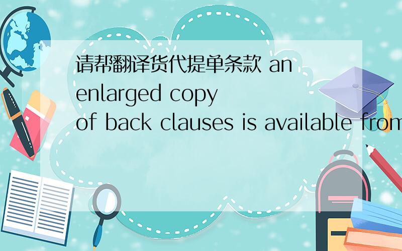 请帮翻译货代提单条款 an enlarged copy of back clauses is available from the forwarder upon request.
