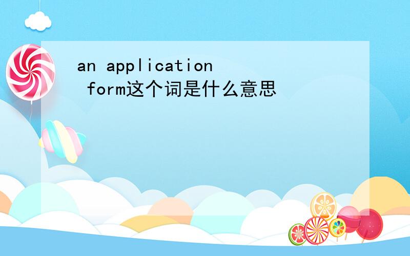 an application form这个词是什么意思
