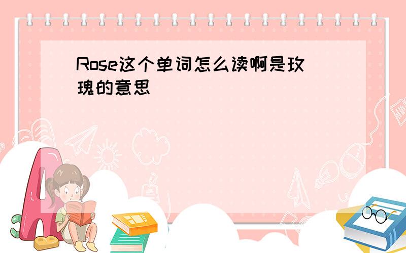 Rose这个单词怎么读啊是玫瑰的意思