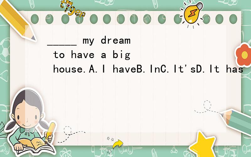 _____ my dream to have a big house.A.I haveB.InC.It'sD.It has