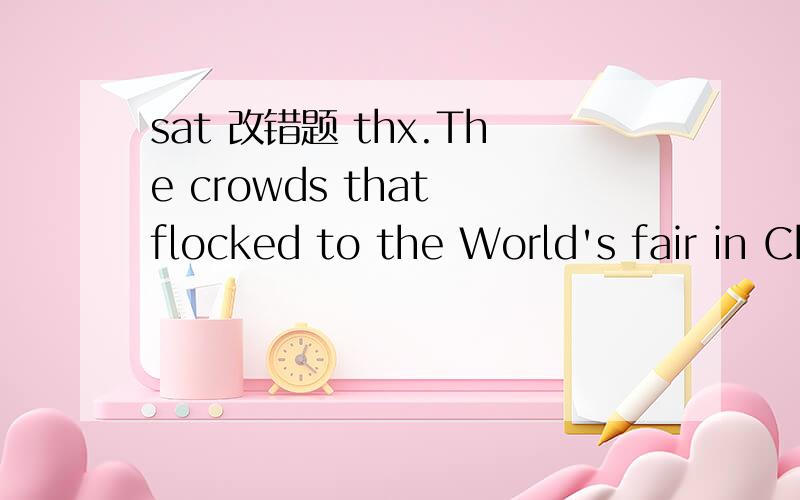 sat 改错题 thx.The crowds that flocked to the World's fair in Chicago in 1893 were larger and more enthusiastic (than the crowds at the World's Fair in Paris had been ) a few years earlier.框框中的是对的.可是为什么不能改成（in com