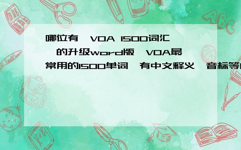 哪位有《VOA 1500词汇》的升级word版,VOA最常用的1500单词,有中文释义、音标等内容的word版本,请分享下,