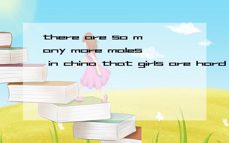 there are so many more males in china that girls are hard to get and are valued more 麻烦帮翻译一下,一条外国狗