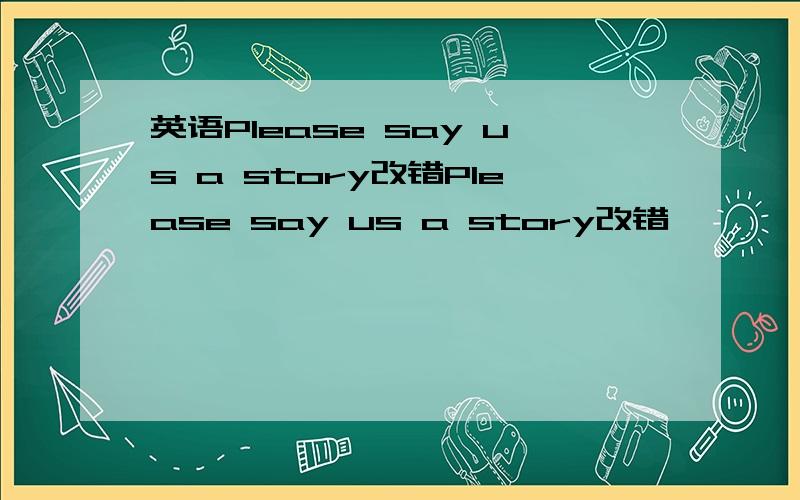 英语Please say us a story改错Please say us a story改错