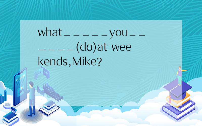 what_____you______(do)at weekends,Mike?