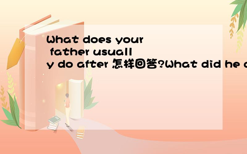 What does your father usually do after 怎样回答?What did he do last night 怎样回答会的麻烦说一下,不会的别瞎说