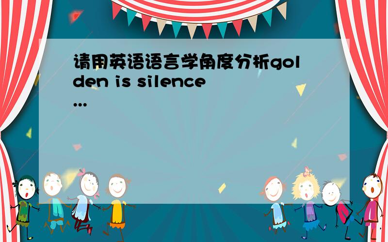 请用英语语言学角度分析golden is silence...