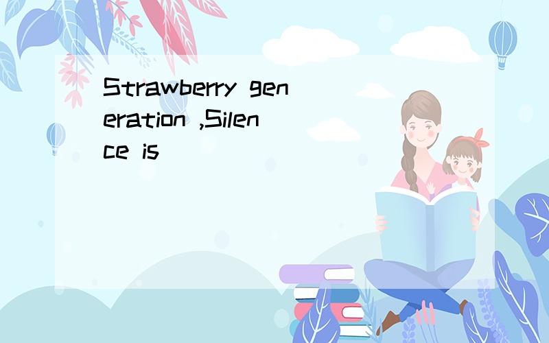 Strawberry generation ,Silence is