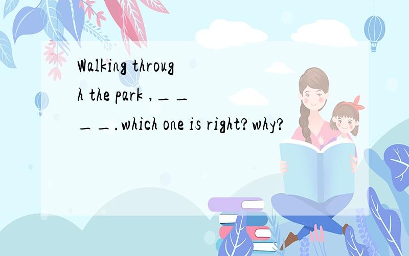 Walking through the park ,____.which one is right?why?