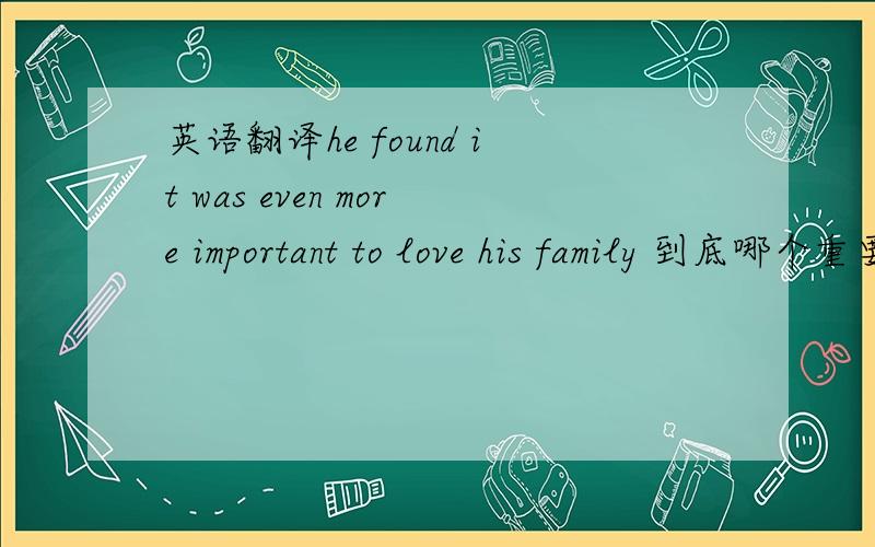 英语翻译he found it was even more important to love his family 到底哪个重要