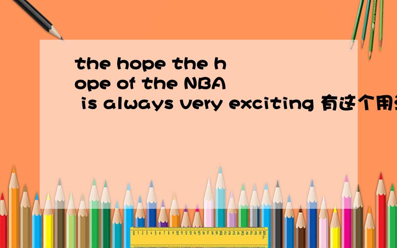 the hope the hope of the NBA is always very exciting 有这个用法吗