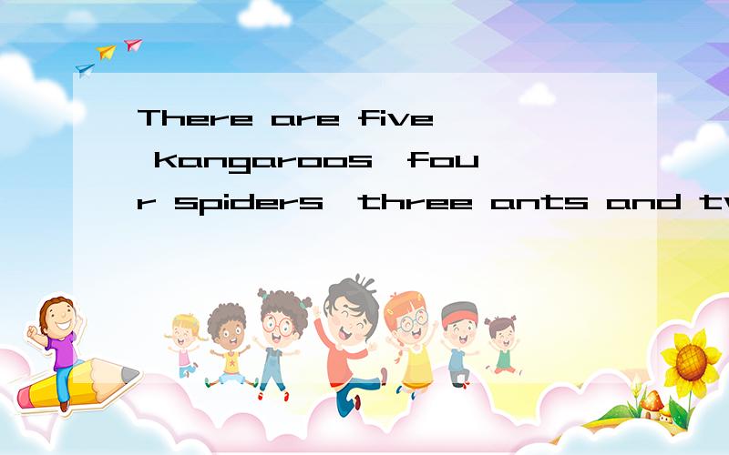 There are five kangaroos,four spiders,three ants and two penguins.还有How many legs have they got in all?