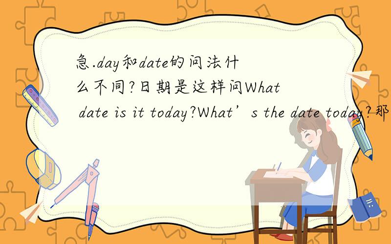 急.day和date的问法什么不同?日期是这样问What date is it today?What’s the date today?那星期怎么问呢?哪里不同确切点，怎么问“今天星期几？