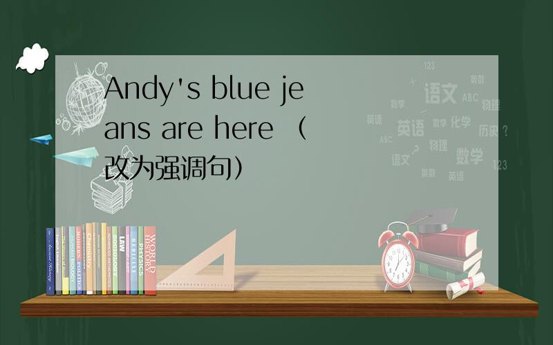 Andy's blue jeans are here （改为强调句）