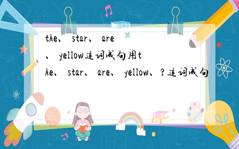 the、 star、 are、 yellow连词成句用the、 star、 are、 yellow、？连词成句
