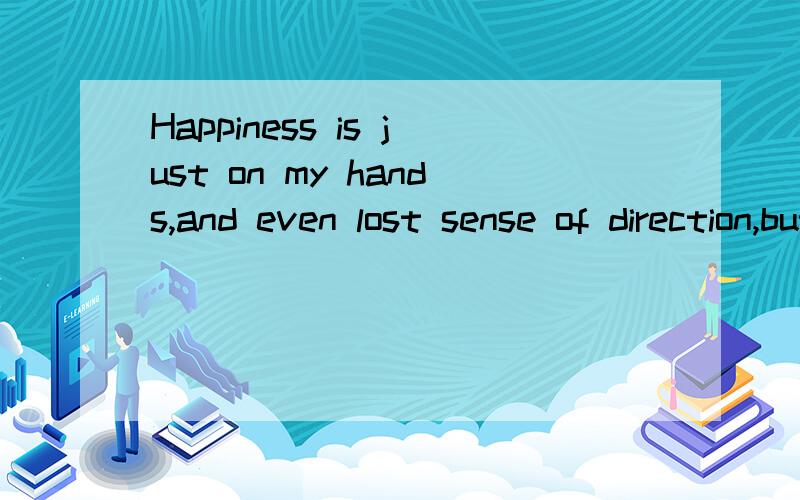 Happiness is just on my hands,and even lost sense of direction,but still not afraid.