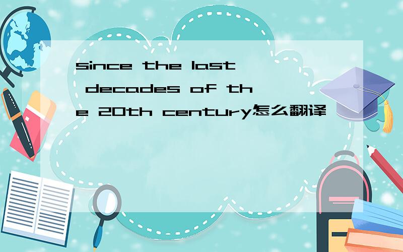 since the last decades of the 20th century怎么翻译