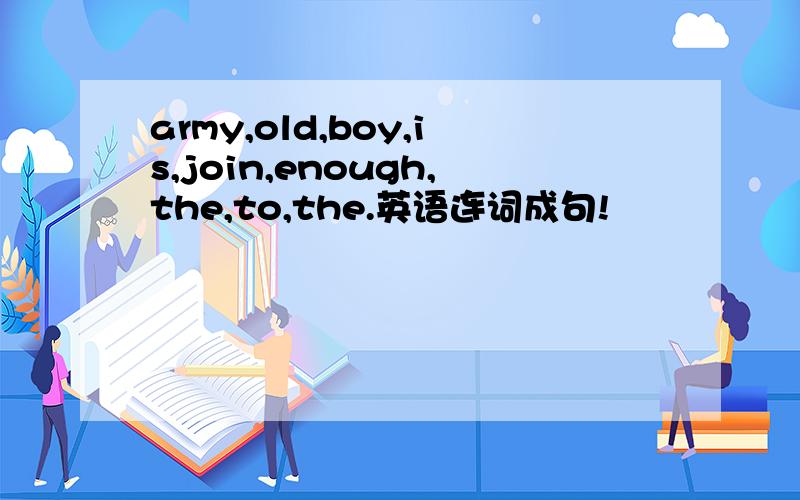 army,old,boy,is,join,enough,the,to,the.英语连词成句!
