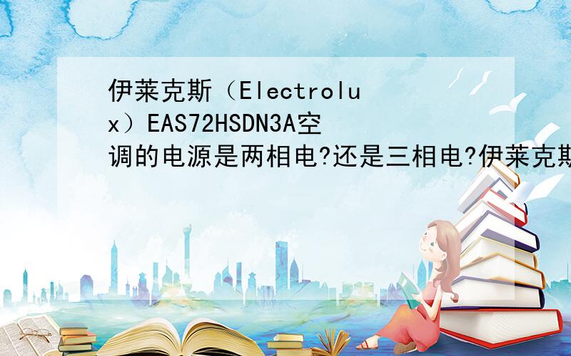 伊莱克斯（Electrolux）EAS72HSDN3A空调的电源是两相电?还是三相电?伊莱克斯（Electrolux）EAS72HSDN3A空调的电源用多少的?是两相电?还是三相电?