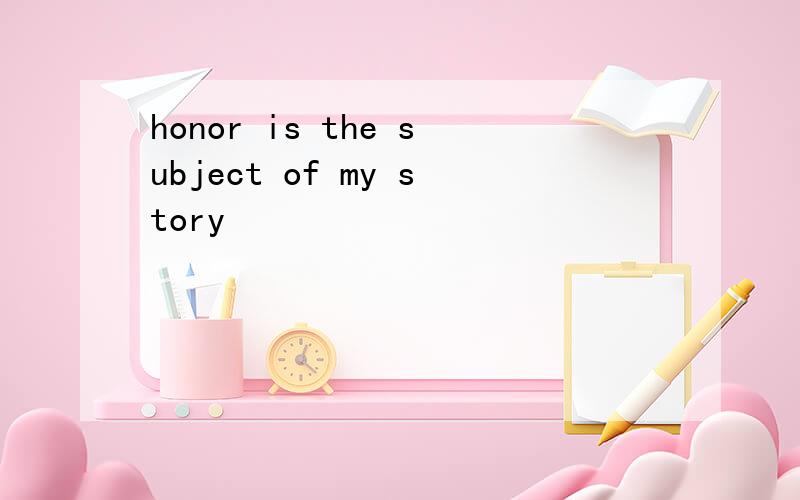 honor is the subject of my story