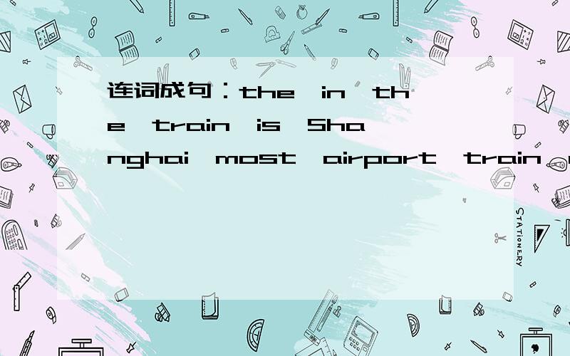 连词成句：the,in,the,train,is,Shanghai,most,airport,train,modern,world,the(.)