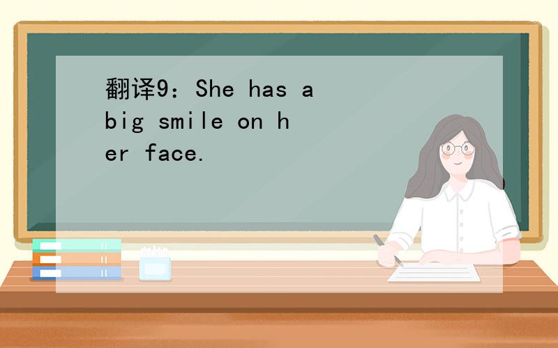 翻译9：She has a big smile on her face.