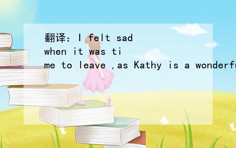 翻译：I felt sad when it was time to leave ,as Kathy is a wonderful woman .