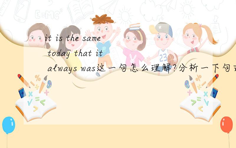 it is the same today that it always was这一句怎么理解?分析一下句式结构,