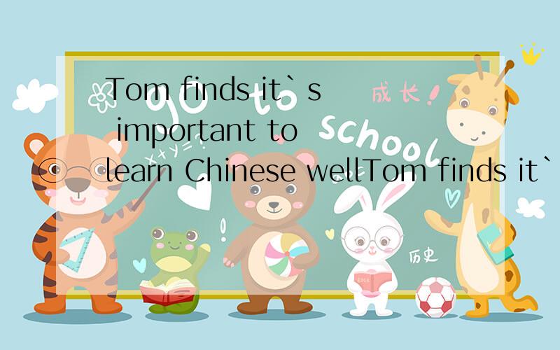 Tom finds it`s important to learn Chinese wellTom finds it`s important to learn Chinese well