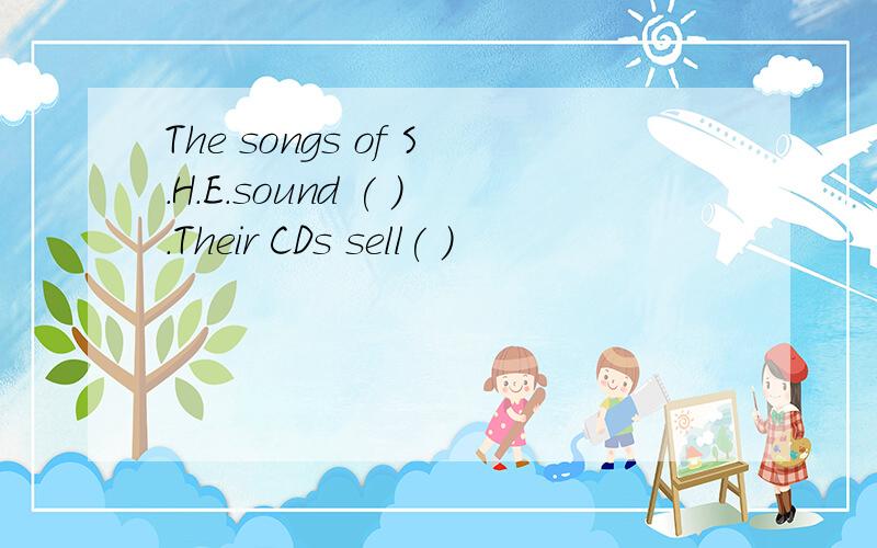The songs of S.H.E.sound ( ).Their CDs sell( )