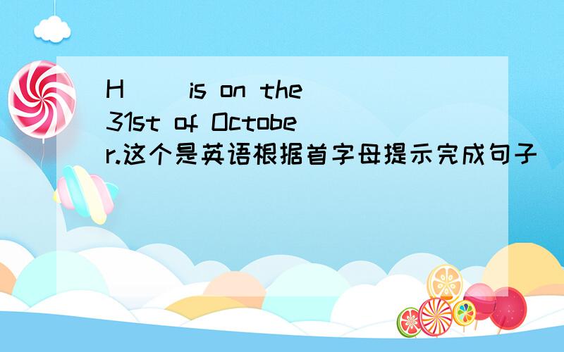 H( )is on the 31st of October.这个是英语根据首字母提示完成句子