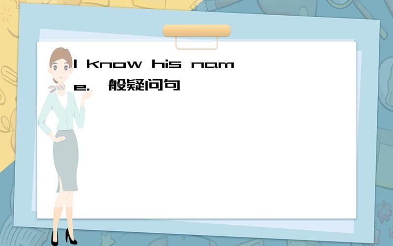 I know his name.一般疑问句