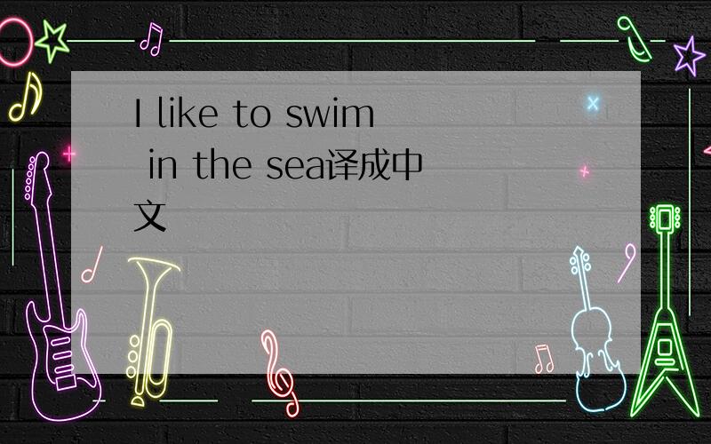 I like to swim in the sea译成中文