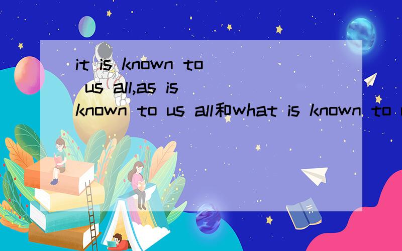 it is known to us all,as is known to us all和what is known to us all有什么区别