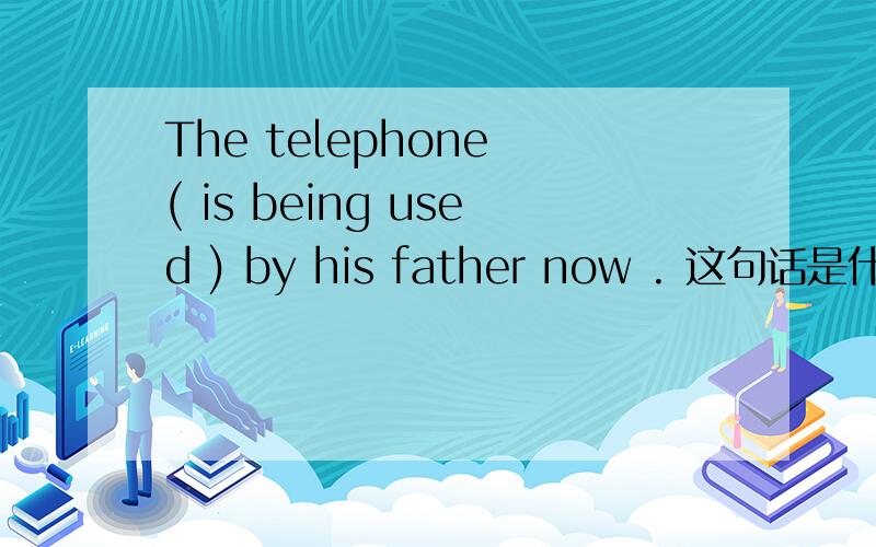 The telephone ( is being used ) by his father now . 这句话是什么时态啊括号里的used 为什么要用过去式