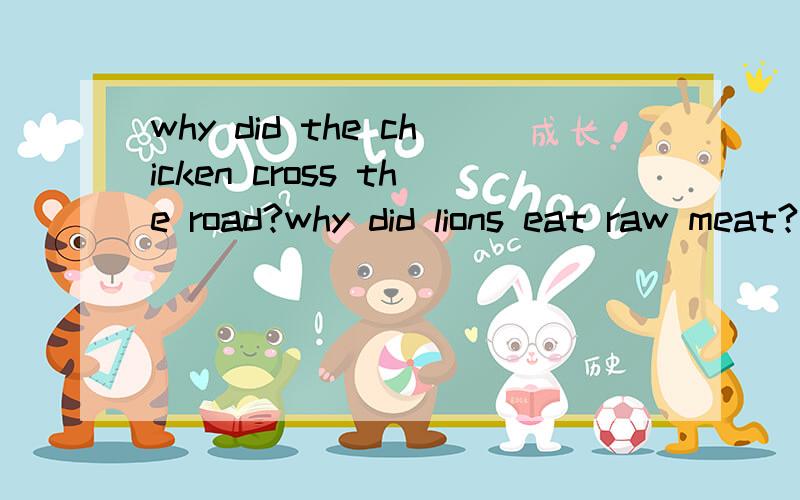 why did the chicken cross the road?why did lions eat raw meat?脑筋急转弯
