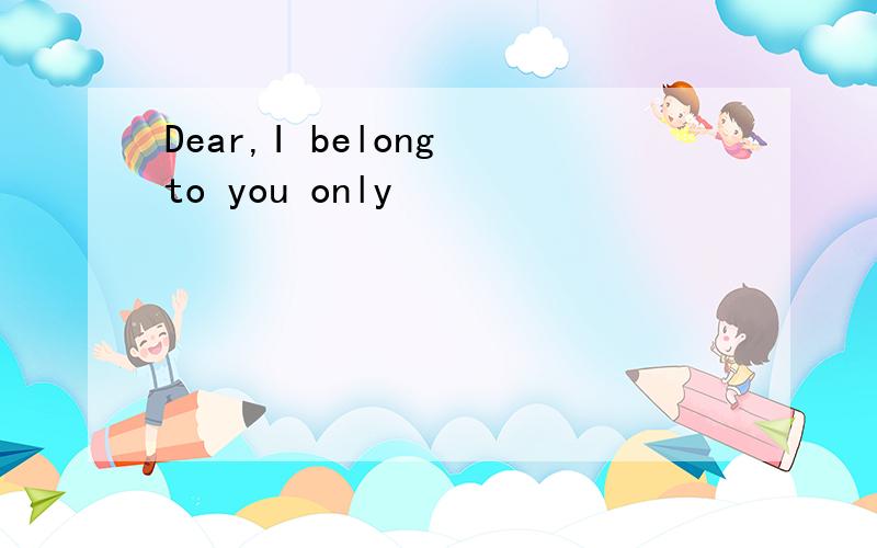 Dear,I belong to you only