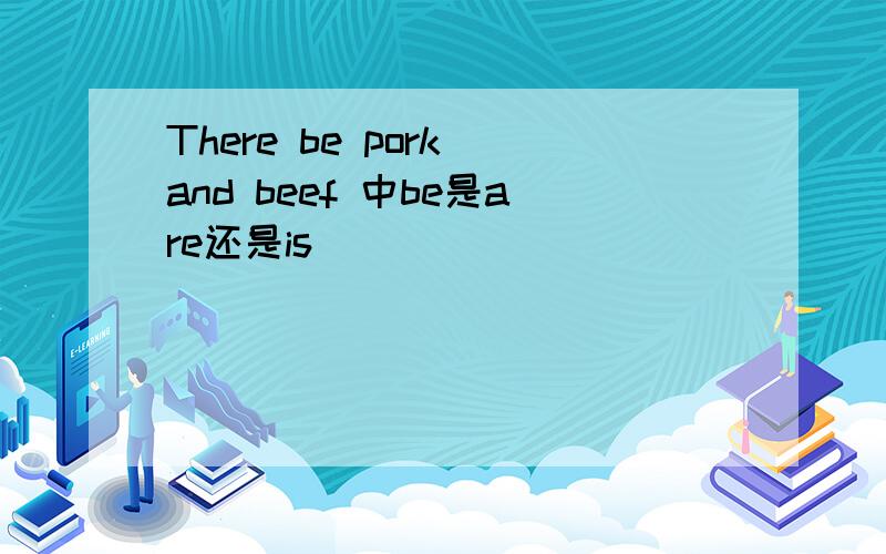 There be pork and beef 中be是are还是is