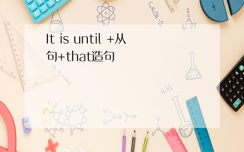 It is until +从句+that造句